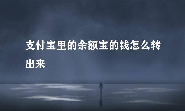 支付宝里的余额宝的钱怎么转出来