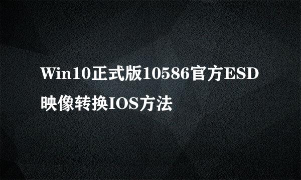 Win10正式版10586官方ESD映像转换IOS方法