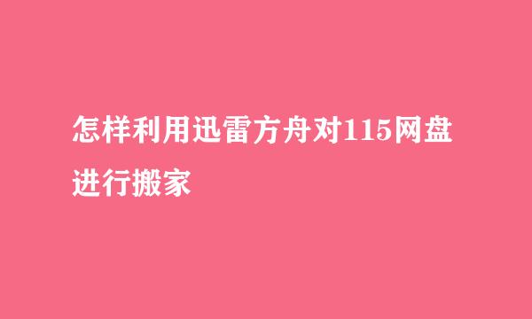 怎样利用迅雷方舟对115网盘进行搬家
