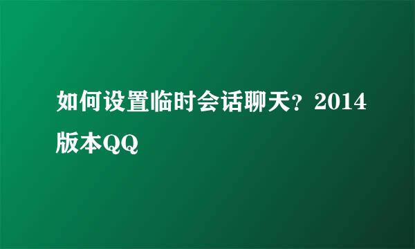如何设置临时会话聊天？2014版本QQ