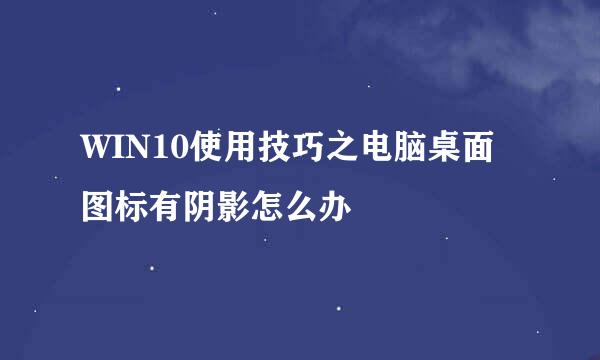 WIN10使用技巧之电脑桌面图标有阴影怎么办
