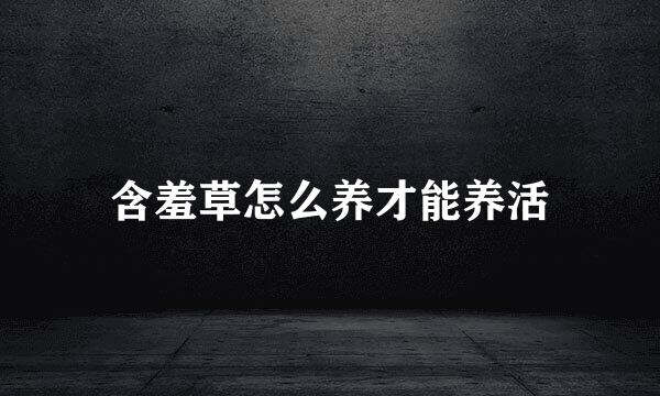 含羞草怎么养才能养活