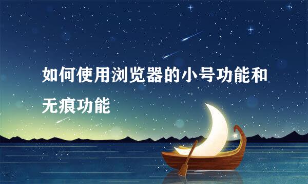 如何使用浏览器的小号功能和无痕功能