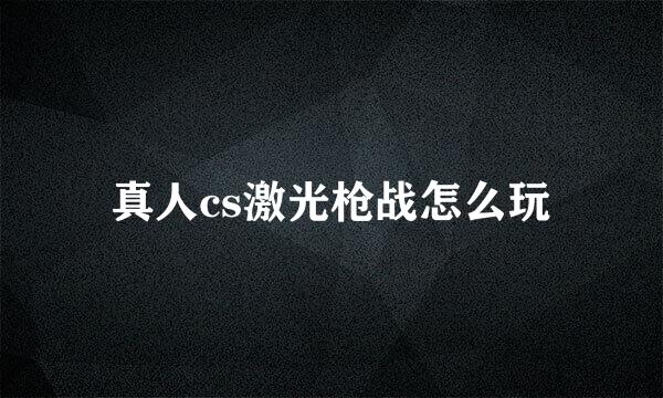 真人cs激光枪战怎么玩