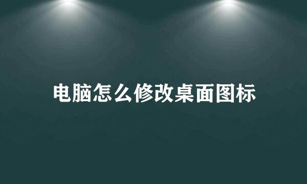 电脑怎么修改桌面图标