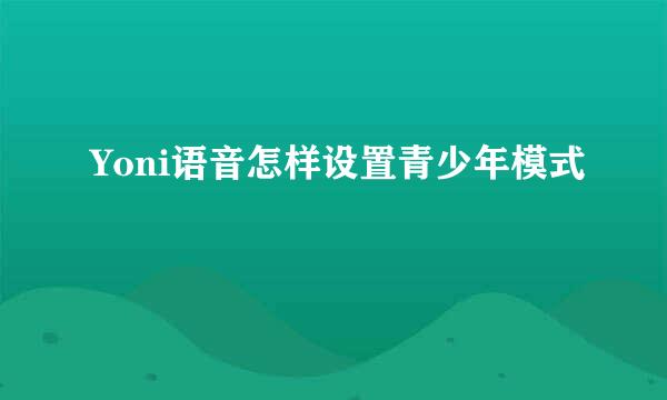 Yoni语音怎样设置青少年模式