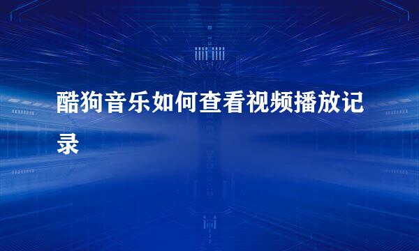 酷狗音乐如何查看视频播放记录