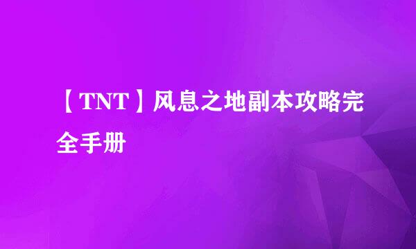 【TNT】风息之地副本攻略完全手册