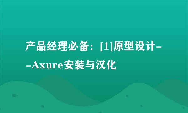 产品经理必备：[1]原型设计--Axure安装与汉化