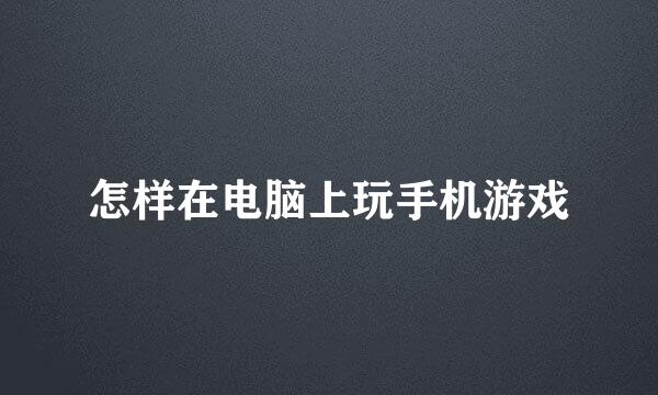 怎样在电脑上玩手机游戏
