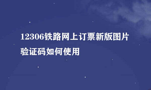12306铁路网上订票新版图片验证码如何使用