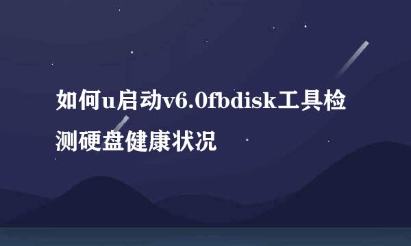 如何u启动v6.0fbdisk工具检测硬盘健康状况