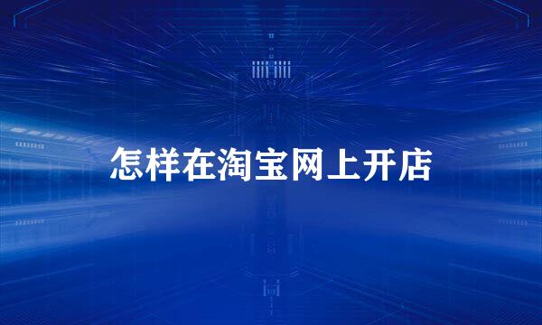 怎样在淘宝网上开店