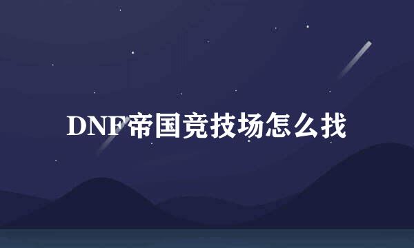 DNF帝国竞技场怎么找