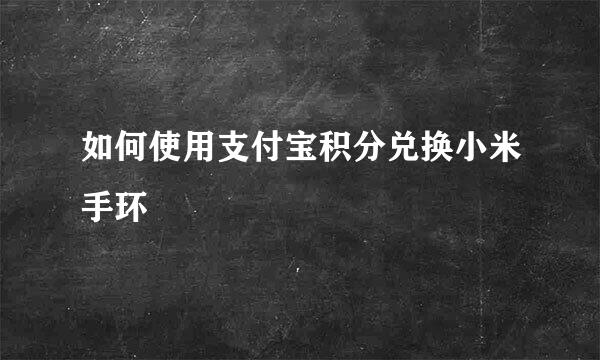如何使用支付宝积分兑换小米手环