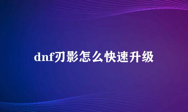 dnf刃影怎么快速升级