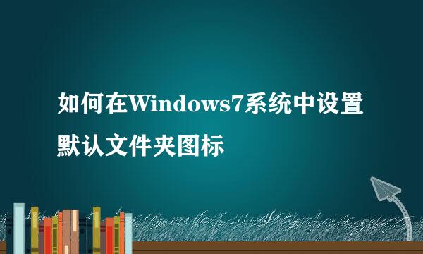 如何在Windows7系统中设置默认文件夹图标