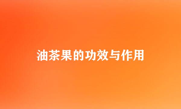 油茶果的功效与作用