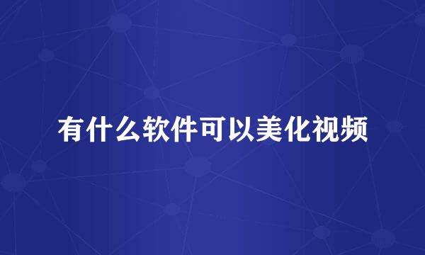 有什么软件可以美化视频