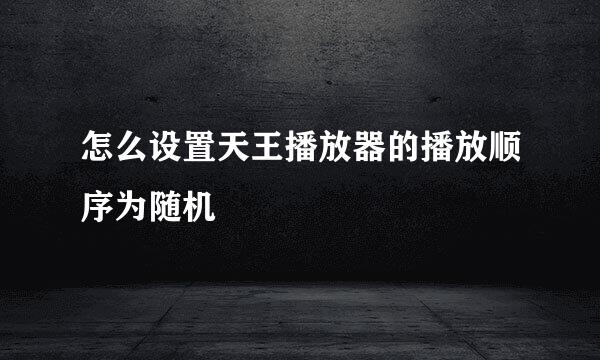 怎么设置天王播放器的播放顺序为随机