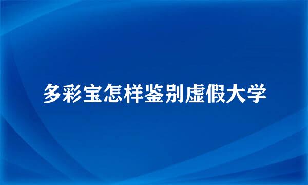 多彩宝怎样鉴别虚假大学