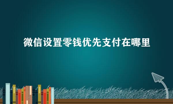微信设置零钱优先支付在哪里