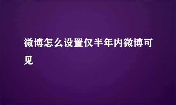 微博怎么设置仅半年内微博可见