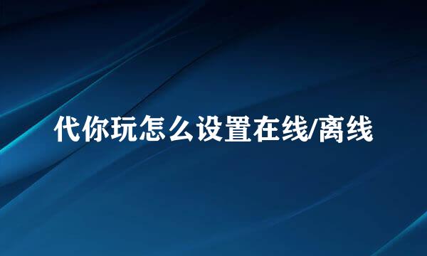 代你玩怎么设置在线/离线