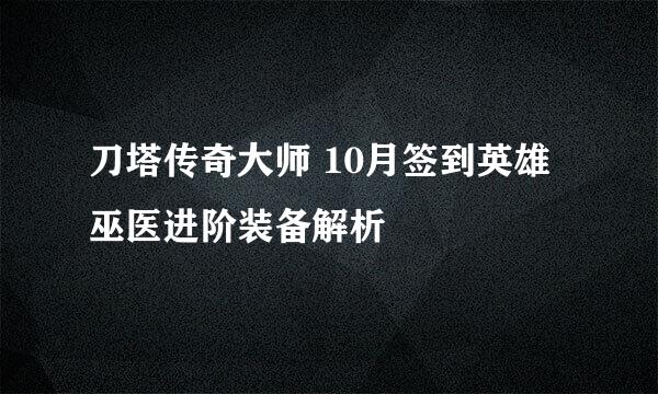 刀塔传奇大师 10月签到英雄巫医进阶装备解析
