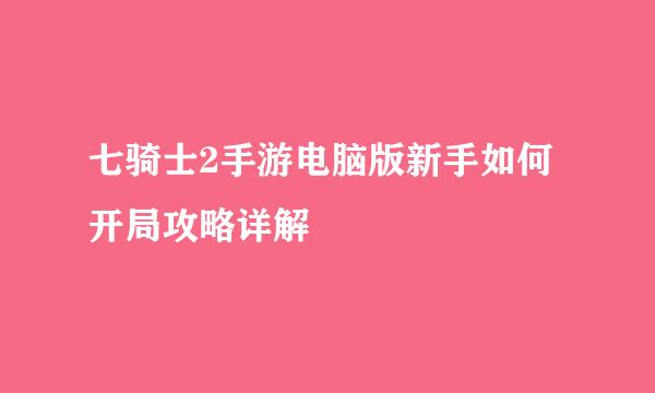 七骑士2手游电脑版新手如何开局攻略详解