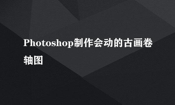 Photoshop制作会动的古画卷轴图