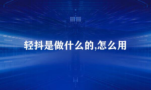 轻抖是做什么的,怎么用