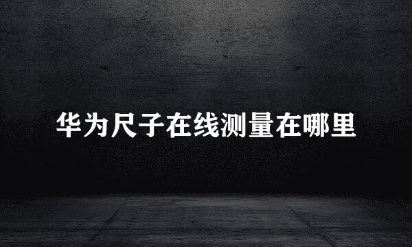 华为尺子在线测量在哪里