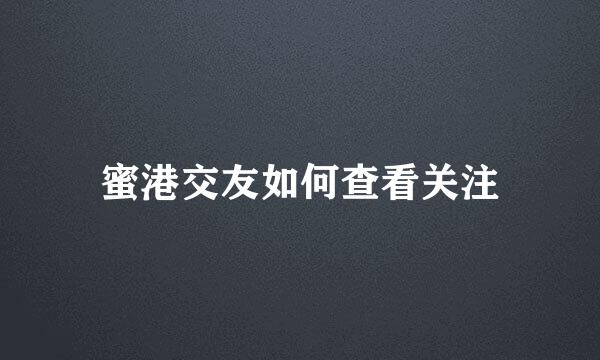 蜜港交友如何查看关注