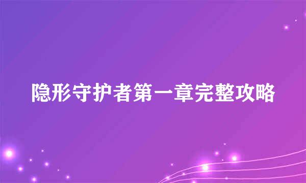 隐形守护者第一章完整攻略