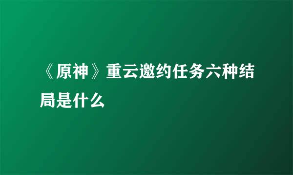 《原神》重云邀约任务六种结局是什么