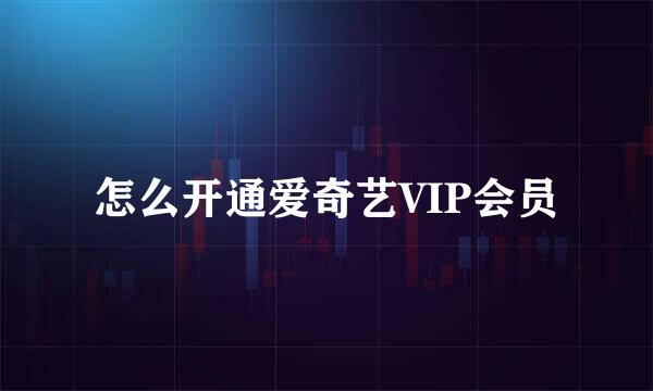 怎么开通爱奇艺VIP会员