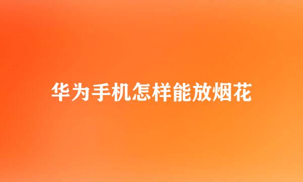 华为手机怎样能放烟花