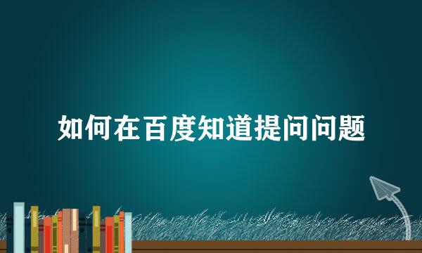如何在百度知道提问问题