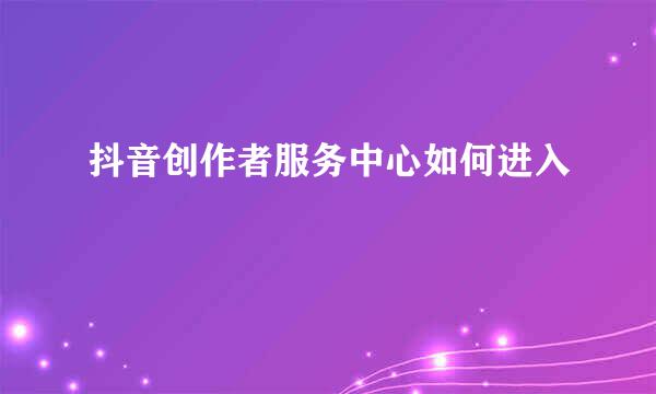 抖音创作者服务中心如何进入