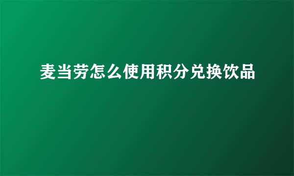 麦当劳怎么使用积分兑换饮品