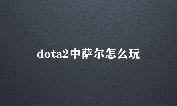 dota2中萨尔怎么玩