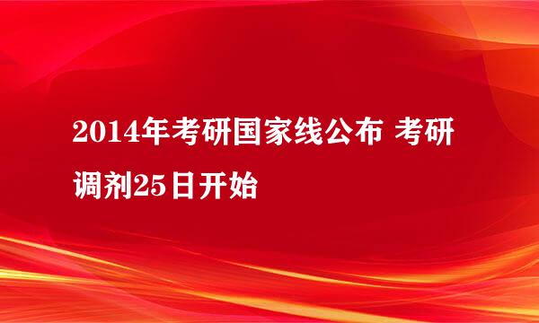 2014年考研国家线公布 考研调剂25日开始