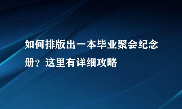 如何排版出一本毕业聚会纪念册？这里有详细攻略