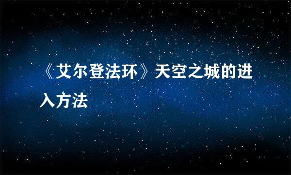 《艾尔登法环》天空之城的进入方法