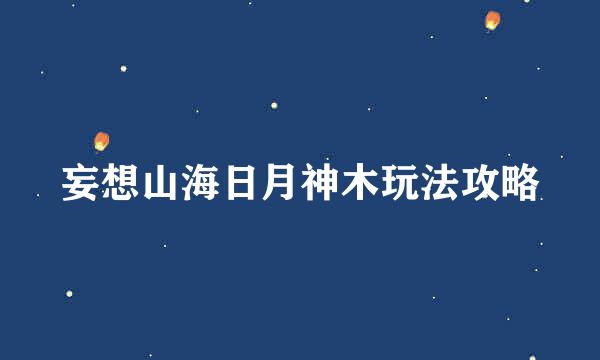 妄想山海日月神木玩法攻略