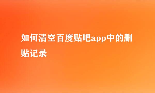 如何清空百度贴吧app中的删贴记录