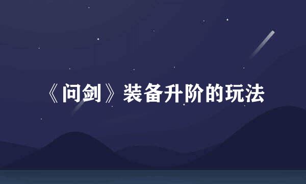 《问剑》装备升阶的玩法