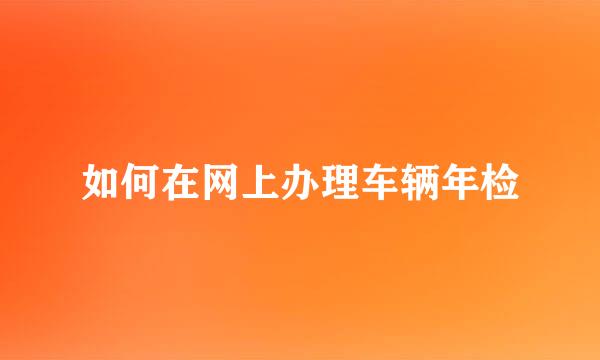 如何在网上办理车辆年检