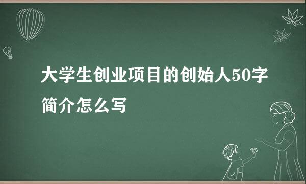 大学生创业项目的创始人50字简介怎么写